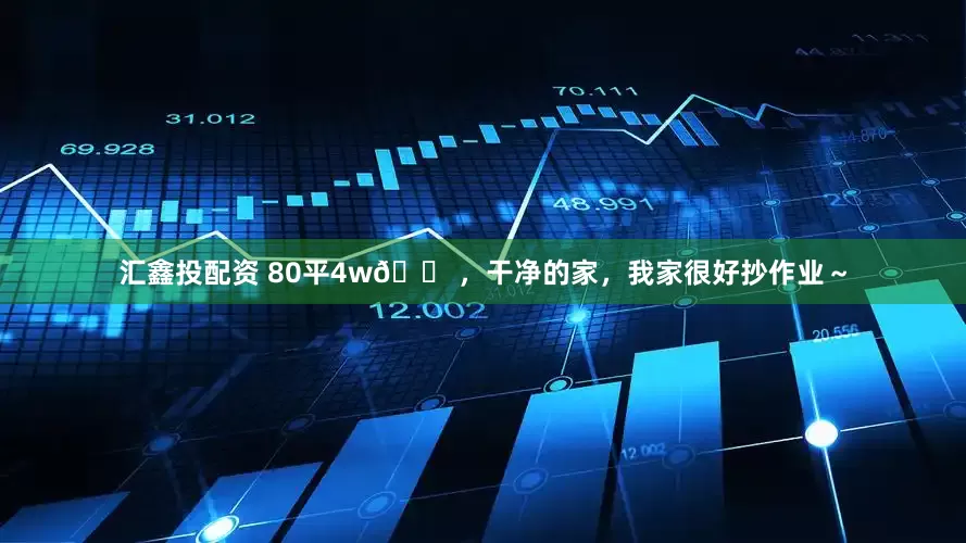 汇鑫投配资 80平4w🏠，干净的家，我家很好抄作业～