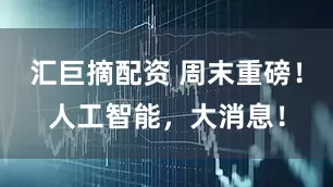 汇巨摘配资 周末重磅！人工智能，大消息！