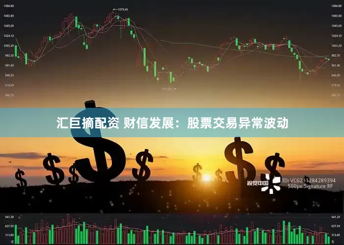 汇巨摘配资 财信发展：股票交易异常波动